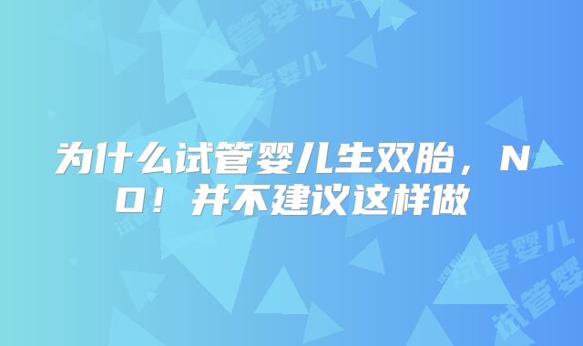 为什么试管婴儿生双胎,NO!并不建议这样做