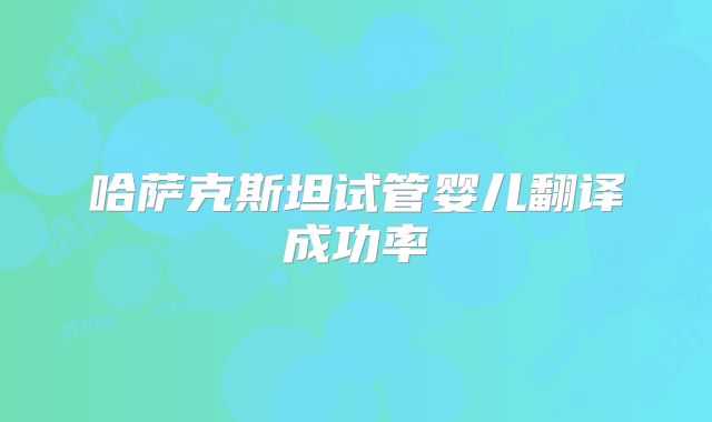哈萨克斯坦试管婴儿翻译成功率