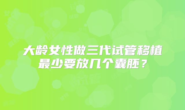 大龄女性做三代试管移植最少要放几个囊胚？