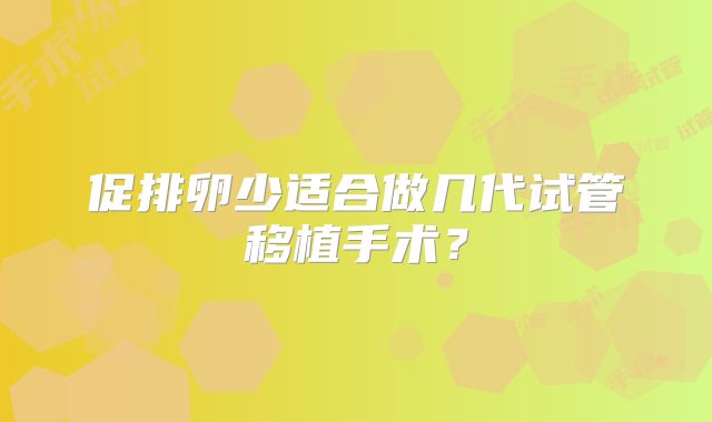 促排卵少适合做几代试管移植手术?
