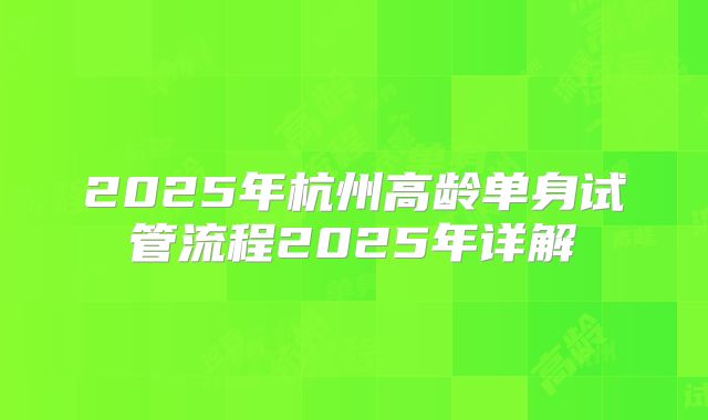 2025年杭州高龄单身试管流程2025年详解