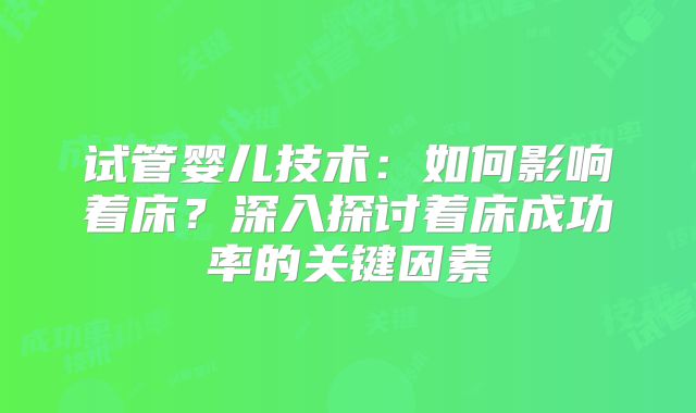 试管婴儿技术：如何影响着床？深入探讨着床成功率的关键因素