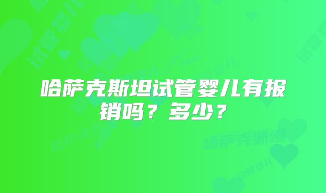 哈萨克斯坦试管婴儿有报销吗?多少?