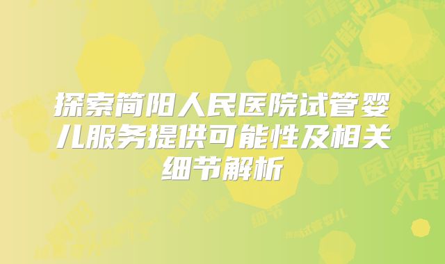 探索简阳人民医院试管婴儿服务提供可能性及相关细节解析