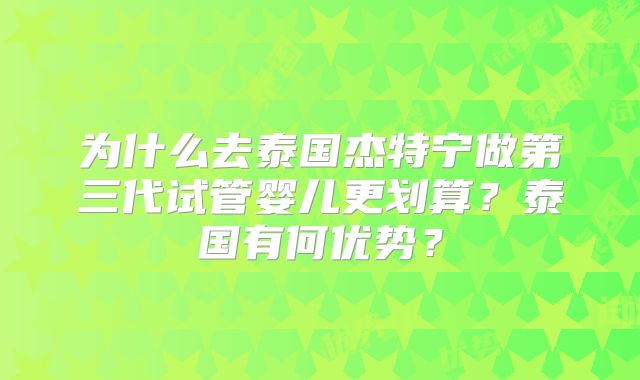 为什么去泰国杰特宁做第三代试管婴儿更划算？泰国有何优势？