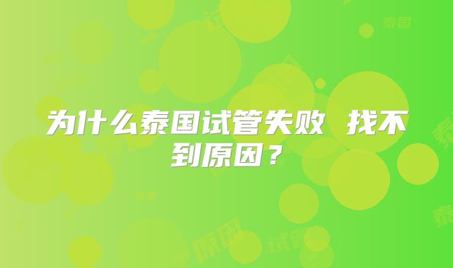 为什么泰国试管失败 找不到原因？