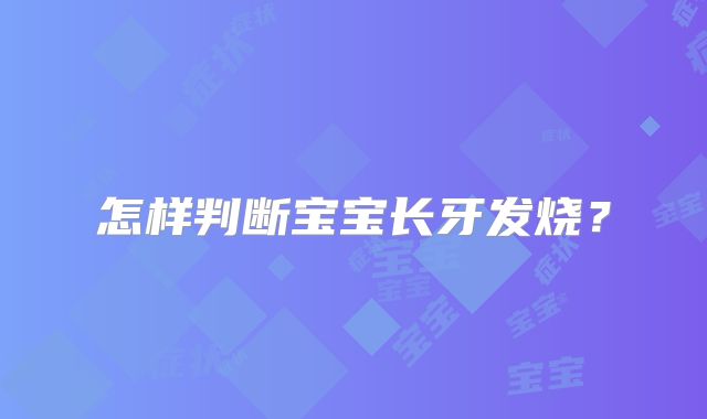 怎样判断宝宝长牙发烧？