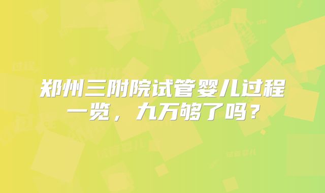 郑州三附院试管婴儿过程一览，九万够了吗？