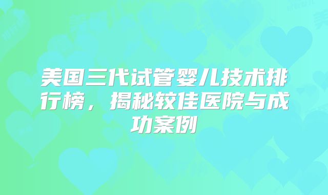 美国三代试管婴儿技术排行榜,揭秘较佳医院与成功案例