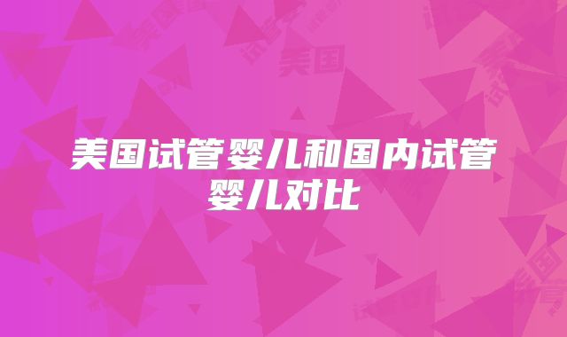 美国试管婴儿和国内试管婴儿对比