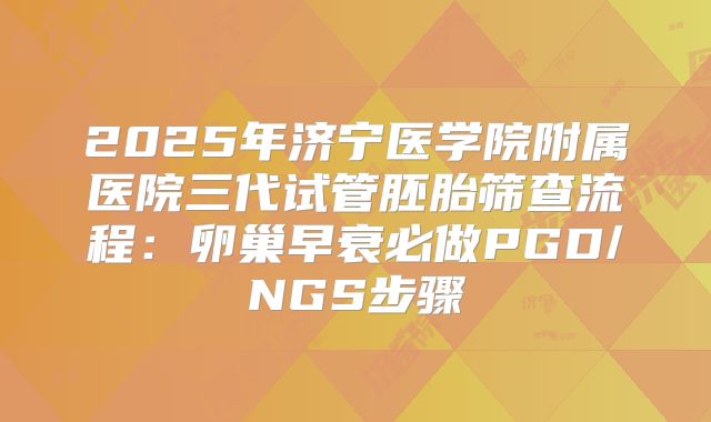 2025年济宁医学院附属医院三代试管胚胎筛查流程：卵巢早衰必做PGD/NGS步骤