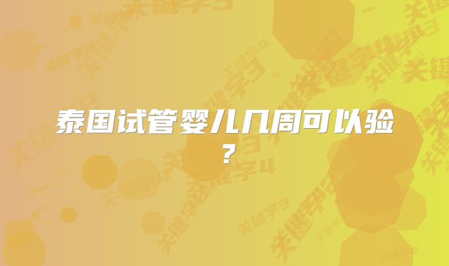 泰国试管婴儿几周可以验?