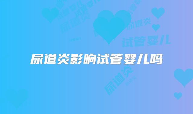 尿道炎影响试管婴儿吗