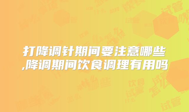 打降调针期间要注意哪些,降调期间饮食调理有用吗