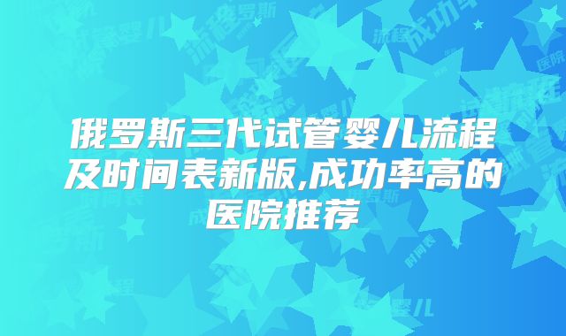俄罗斯三代试管婴儿流程及时间表新版,成功率高的医院推荐
