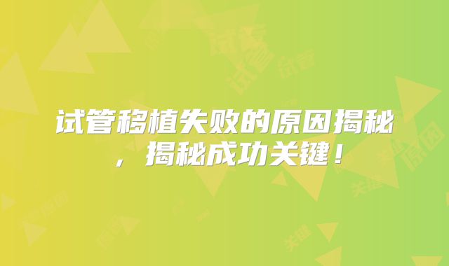 试管移植失败的原因揭秘，揭秘成功关键！