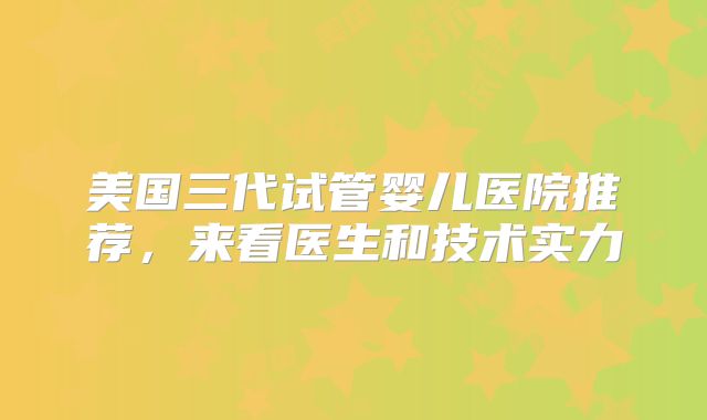 美国三代试管婴儿医院推荐，来看医生和技术实力