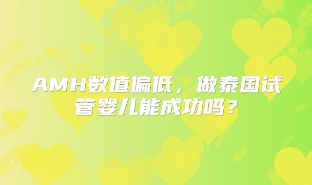 AMH数值偏低，做泰国试管婴儿能成功吗？