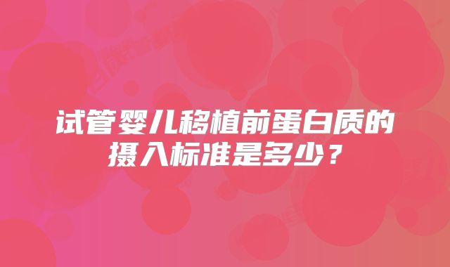 试管婴儿移植前蛋白质的摄入标准是多少？