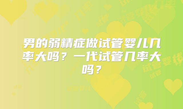 男的弱精症做试管婴儿几率大吗？一代试管几率大吗？
