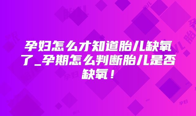 孕妇怎么才知道胎儿缺氧了_孕期怎么判断胎儿是否缺氧！
