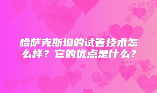 哈萨克斯坦的试管技术怎么样？它的优点是什么？