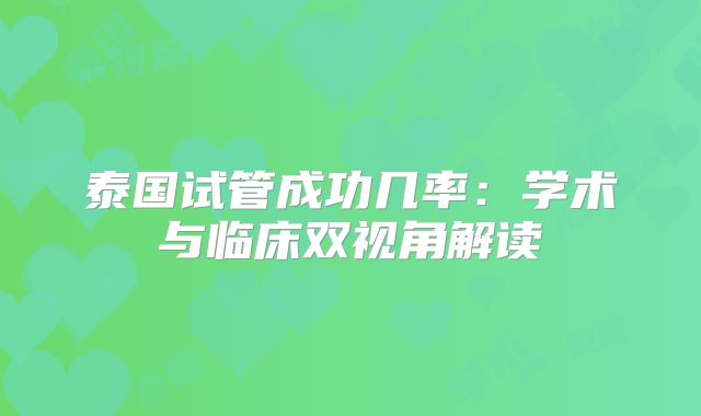 泰国试管成功几率：学术与临床双视角解读