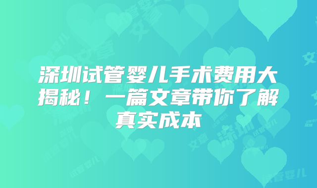 深圳试管婴儿手术费用大揭秘！一篇文章带你了解真实成本