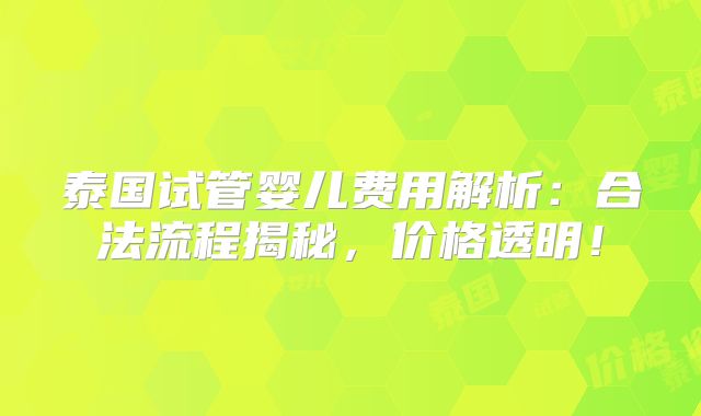 泰国试管婴儿费用解析：合法流程揭秘，价格透明！