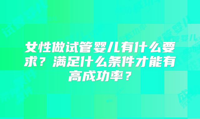 女性做试管婴儿有什么要求？满足什么条件才能有高成功率？