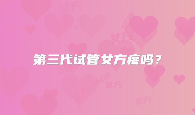 第三代试管女方疼吗？