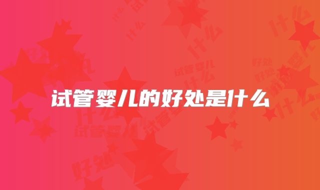 试管婴儿的好处是什么