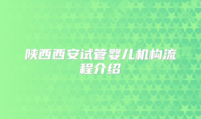 陕西西安试管婴儿机构流程介绍