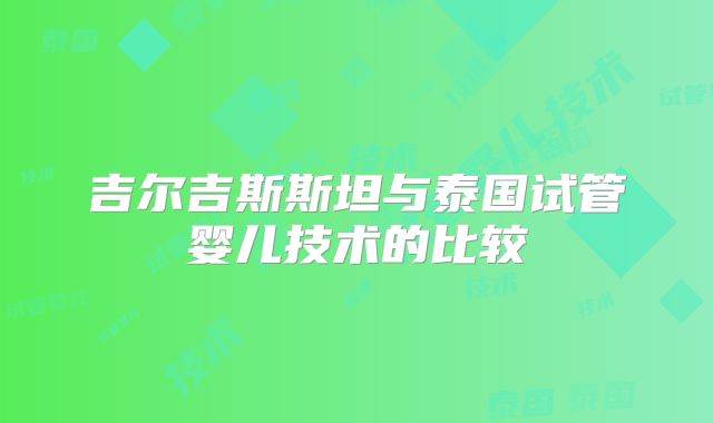 吉尔吉斯斯坦与泰国试管婴儿技术的比较