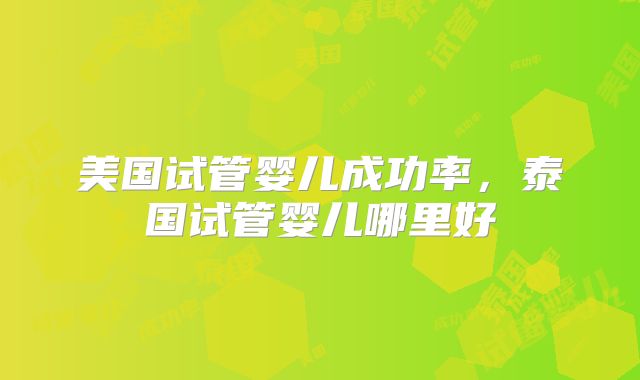 美国试管婴儿成功率,泰国试管婴儿哪里好
