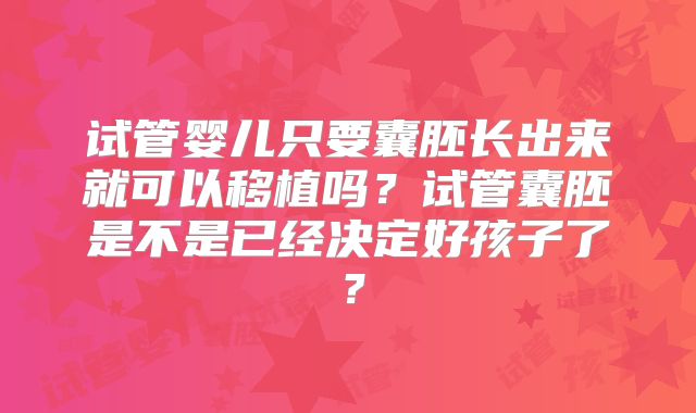 试管婴儿只要囊胚长出来就可以移植吗？试管囊胚是不是已经决定好孩子了？