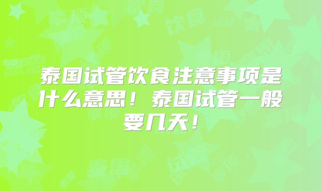 泰国试管饮食注意事项是什么意思！泰国试管一般要几天！