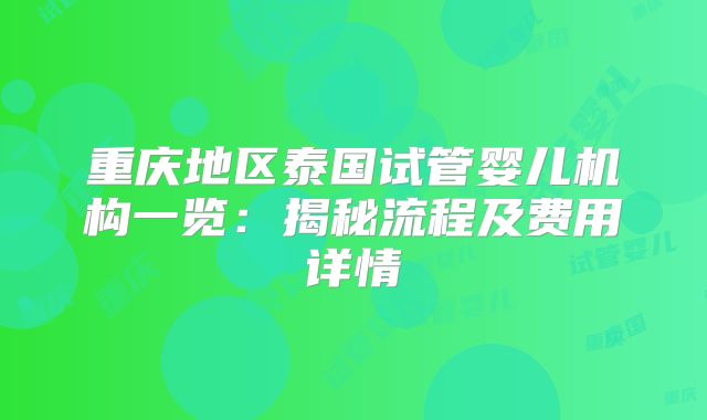 重庆地区泰国试管婴儿机构一览：揭秘流程及费用详情