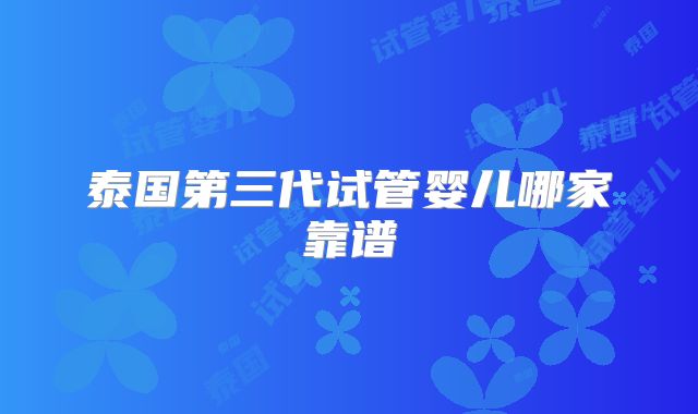泰国第三代试管婴儿哪家靠谱