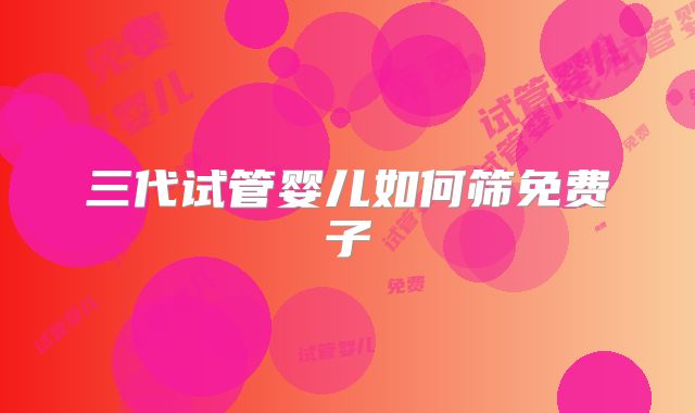 三代试管婴儿如何筛免费子