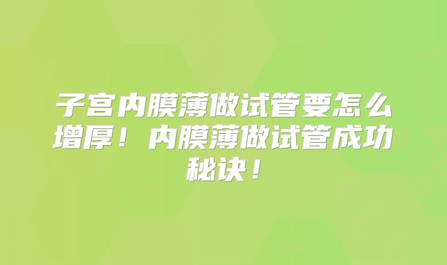 子宫内膜薄做试管要怎么增厚！内膜薄做试管成功秘诀！
