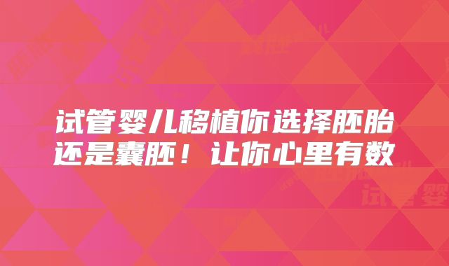 试管婴儿移植你选择胚胎还是囊胚！让你心里有数