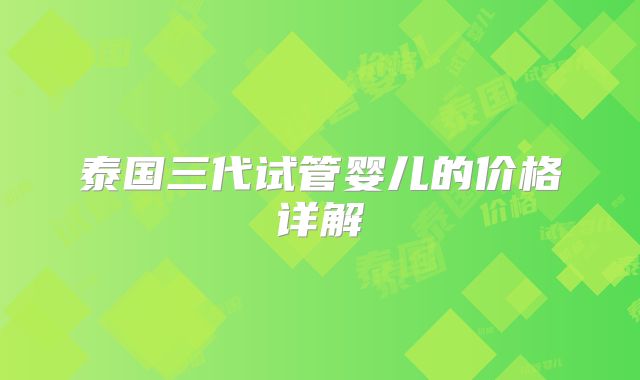 泰国三代试管婴儿的价格详解