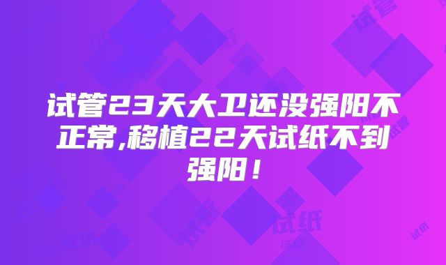 试管23天大卫还没强阳不正常,移植22天试纸不到强阳!