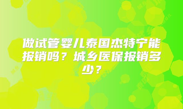 做试管婴儿泰国杰特宁能报销吗？城乡医保报销多少？