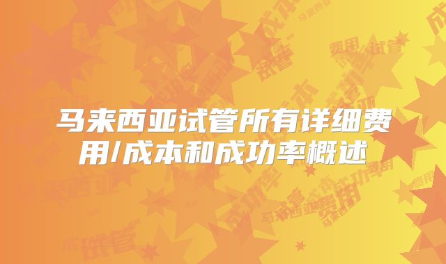 马来西亚试管所有详细费用/成本和成功率概述