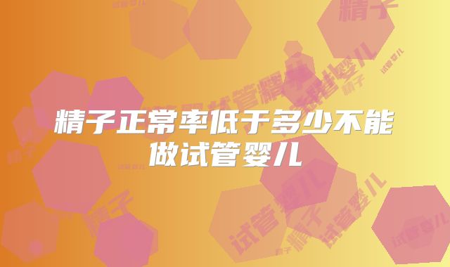 精子正常率低于多少不能做试管婴儿
