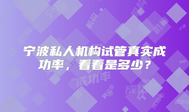 宁波私人机构试管真实成功率，看看是多少？