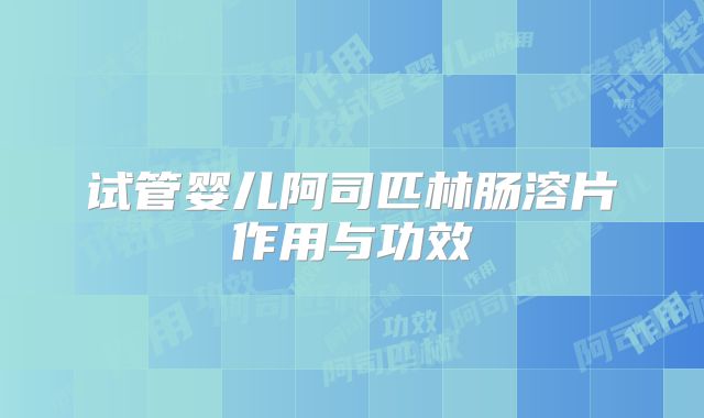 试管婴儿阿司匹林肠溶片作用与功效