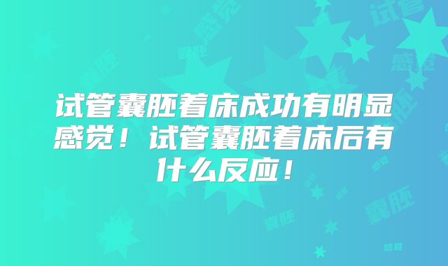 试管囊胚着床成功有明显感觉！试管囊胚着床后有什么反应！